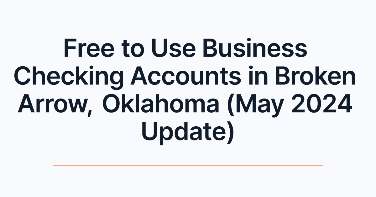 Free to Use Business Checking Accounts in Broken Arrow, Oklahoma (May 2024 Update)